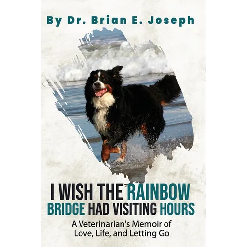 I Wish the Rainbow Bridge Had Visiting Hours: A Veterinarian's Memoir of Love, Life, and Letting Go
