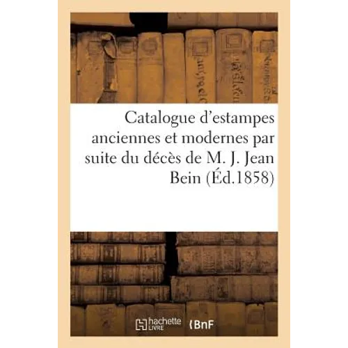 Catalogue d'Estampes Anciennes & Modernes Par Suite Du Décès de M. J. Jean Bein Vente 26 Avril 1858
