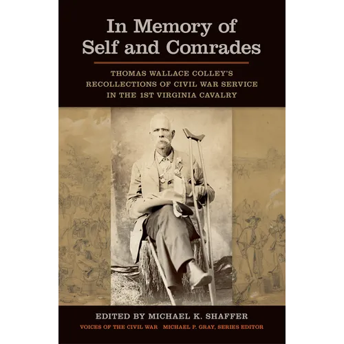 In Memory of Self and Comrades: Thomas Wallace Colley's Recollections of Civil War Service in the 1st Virginia Cavalry