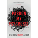 Pardon My Psychosis: To the Edge of Insanity and Back