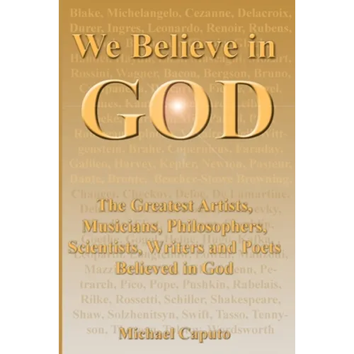 We Believe in God: The Greatest Artists, Musicians, Philosophers, Scientists, Writers and Poets Believed in God.