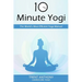 10 Minute Yogi: The World's Most Efficient Yoga Manual
