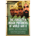 The Forgotten Indian Prisoners of World War II: Surrender, Loyalty, Betrayal and Hell