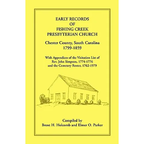 Early Records of Fishing Creek Presbyterian Church, Chester County, South Carolina, 1799-1859, with Appendices of the visitation list of Rev. John Sim