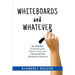 Whiteboards and Whatever: Fun Activities for More Purpose, Passion, Clarity and a Successful You! (Whiteboards Optional)