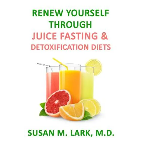 Renew Yourself Through Juice Fasting and Detoxification Diets
