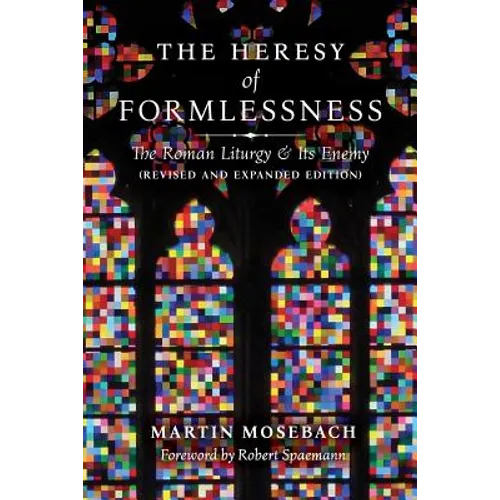 The Heresy of Formlessness: The Roman Liturgy and Its Enemy (Revised and Expanded Edition)