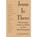Jesus Is There: Discovering Jesus at Work in the Old Testament