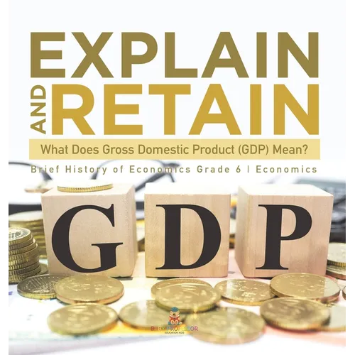Explain and Retain: What Does Gross Domestic Product (GDP) Mean? Brief History of Economics Grade 6 Economics