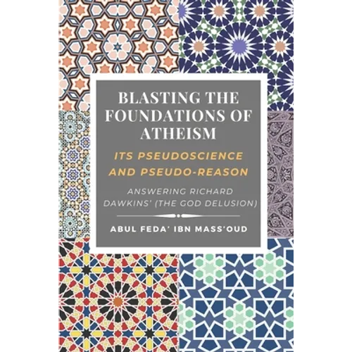Blasting the Foundations of Atheism: Its Pseudoscience and Pseudo-reason: Answering Richard Dawkins' (The God Delusion)