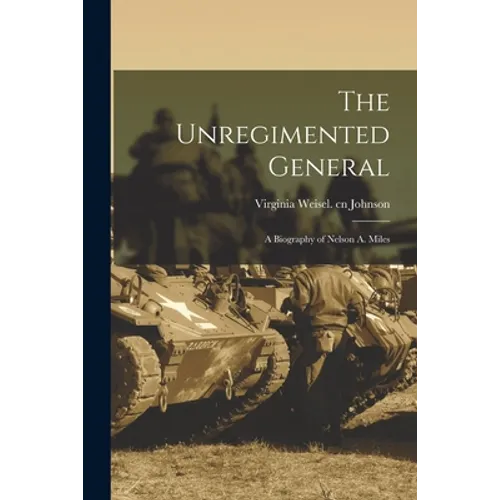 The Unregimented General; a Biography of Nelson A. Miles