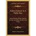 Andrew Jackson As A Public Man: What He Was, What Chances He Had And What He Did With Them