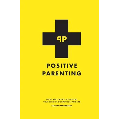Positive Parenting: Tools and Tactics to Support Your Child in Competition and Life