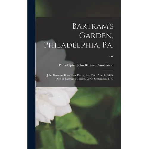 Bartram's Garden, Philadelphia, Pa. ...: John Bartram, Born Near Darby, Pa., 23Rd March, 1699, Died at Bartram's Garden, 22Nd September, 1777