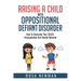 Raising a Child with Oppositional Defiant Disorder: How to Overcome Your Child's Uncooperative and Hostile Behavior