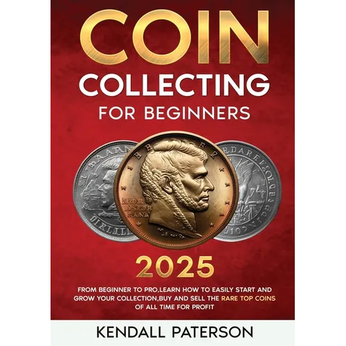 Coin Collecting For Beginners 2023: Mastering Coin Collecting: From Beginner to Pro, Learn How to Easily Start and Grow Your Collection, Buy and Sell