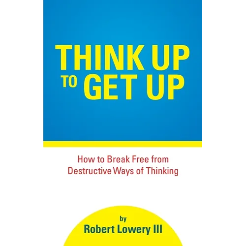 Think Up to Get Up: How to Break Free from Destructive Ways of Thinking