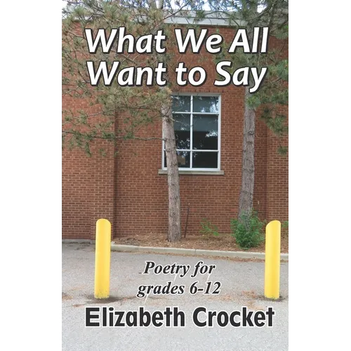 What We All Want to Say: Poetry for grades 6-12