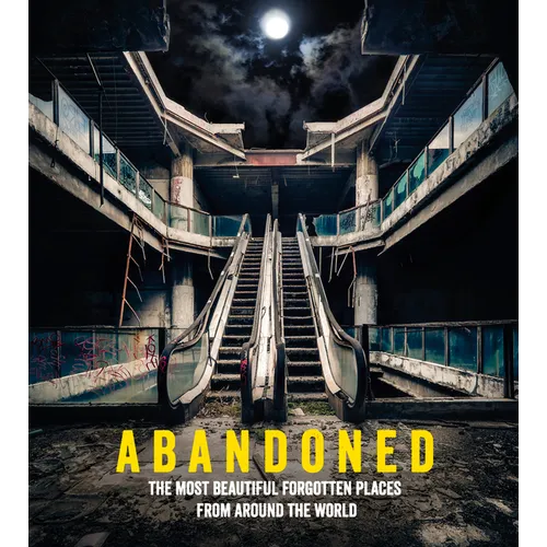 Abandoned: The Most Beautiful Forgotten Places from Around the World