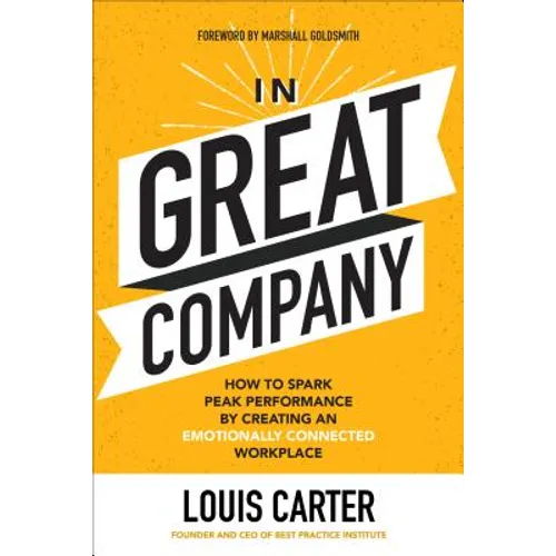 In Great Company: How to Spark Peak Performance by Creating an Emotionally Connected Workplace