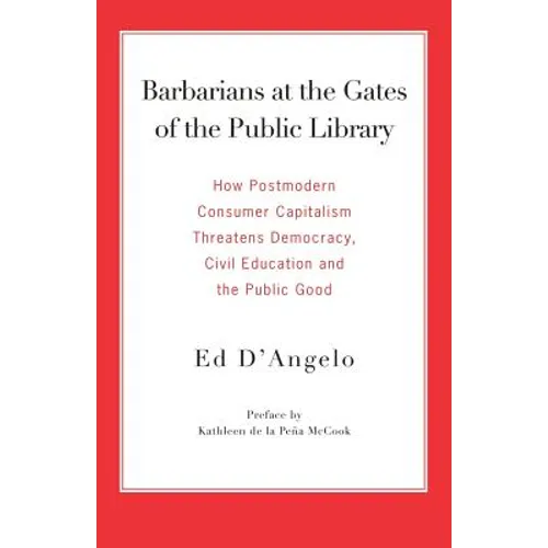 Barbarians at the Gates of the Public Library: How Postmodern Consumer Capitalism Threatens Democracy, Civil Education and the Public Good