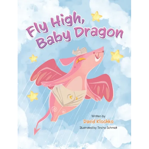 Fly High, Baby Dragon: An Illustrated Bedtime Storybook for Kids Fostering Resilience and Growth for Little Dreamers; A Newborn Dragon Learns Patience