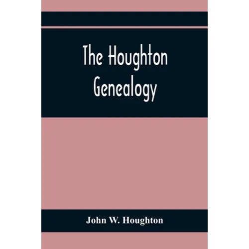 The Houghton Genealogy: The Descendants Of Ralph And John Houghton Of Lancaster, Massachusetts; With An Introduction Giving The Houghton Famil