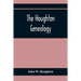 The Houghton Genealogy: The Descendants Of Ralph And John Houghton Of Lancaster, Massachusetts; With An Introduction Giving The Houghton Famil