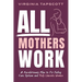 All Mothers Work: A Revolutionary Plan to Fix Failing Care Systems and Truly Liberate Women