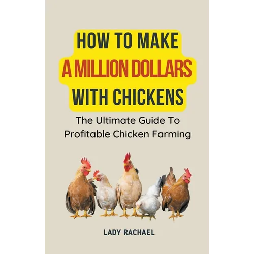 How To Make A Million Dollars With Chickens: The Ultimate Guide To Profitable Chicken Farming