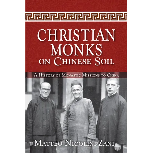 Christian Monks on Chinese Soil: A History of Monastic Missions to China