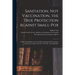 Sanitation, Not Vaccination, the True Protection Against Small-pox: a Paper Read Before the Second International Anti-Vaccination Congress at Cologne,