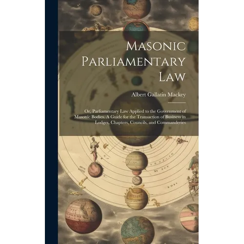 Masonic Parliamentary Law: Or, Parliamentary law Applied to the Government of Masonic Bodies. A Guide for the Transaction of Business in Lodges,