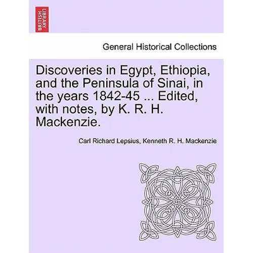 Discoveries in Egypt, Ethiopia, and the Peninsula of Sinai, in the Years 1842-45 ... Edited, with Notes, by K. R. H. MacKenzie.