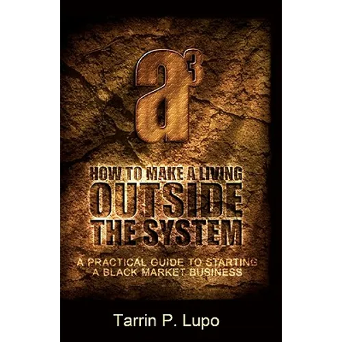 How to Make a Living Outside the System: A Practical Guide to Starting a Black Market Business