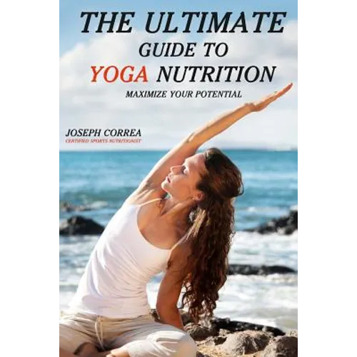The Ultimate Guide to Yoga Nutrition: Maximize Your Potential