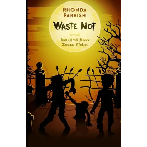 Waste Not: And Other Funny Zombie Stories