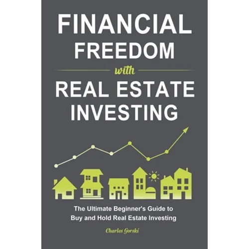 Financial Freedom with Real Estate Investing: The Ultimate Beginner's Guide to Buy and Hold Real Estate Investing