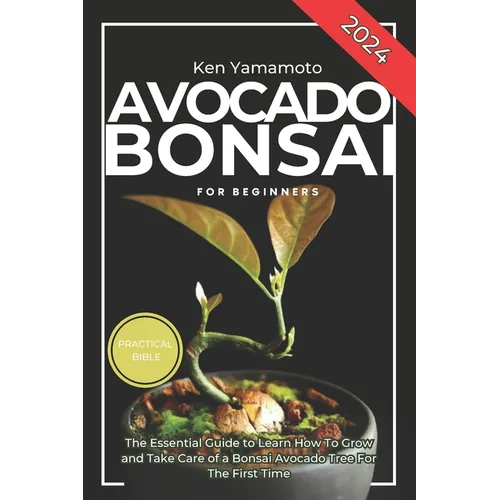 Avocado Bonsai Tree Book For Beginners: Illustrated Essential Guide to Learn How To Grow and Take Care of a Bonsai Avocado Tree For The First Time.