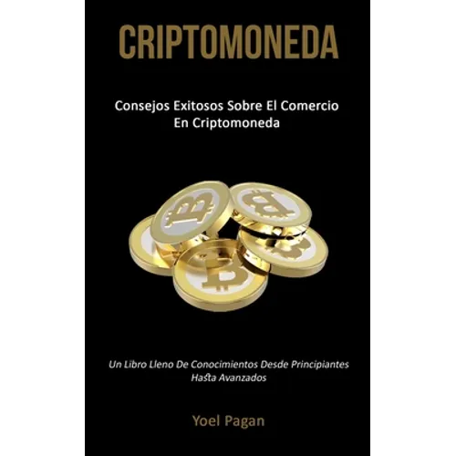 Criptomoneda: Consejos exitosos sobre el comercio en criptomoneda (Un libro lleno de conocimientos desde principiantes hasta avanzados)