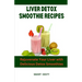 Liver Detox Smoothie Recipes: Rejuvenate Your Liver with Delicious Detox Smoothies