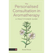 The Personalised Consultation in Aromatherapy: A Practitioner Guide