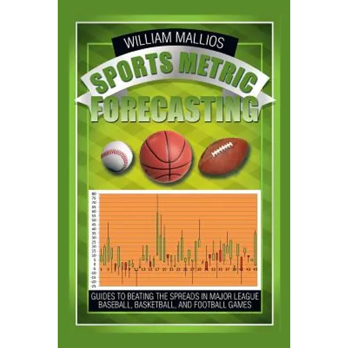 Sports Metric Forecasting: Guides to Beating the Spreads in Major League Baseball, Basketball, and Football Games
