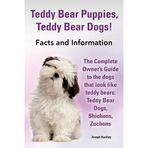 Teddy Bear Puppies, Teddy Bear Dogs! Facts and Information. the Complete Owner's Guide to the Dogs That Look Like Teddy Bears: Teddy Bear Dogs, Shicho