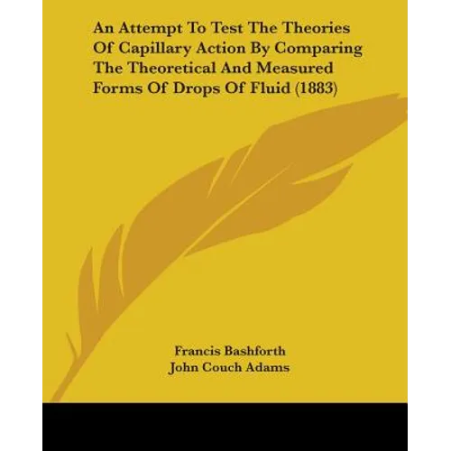 An Attempt To Test The Theories Of Capillary Action By Comparing The Theoretical And Measured Forms Of Drops Of Fluid (1883)