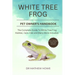 White Tree Frog Pet Owner's Handbook: The complete guide to white tree frog habitat, care, diet, and many more included