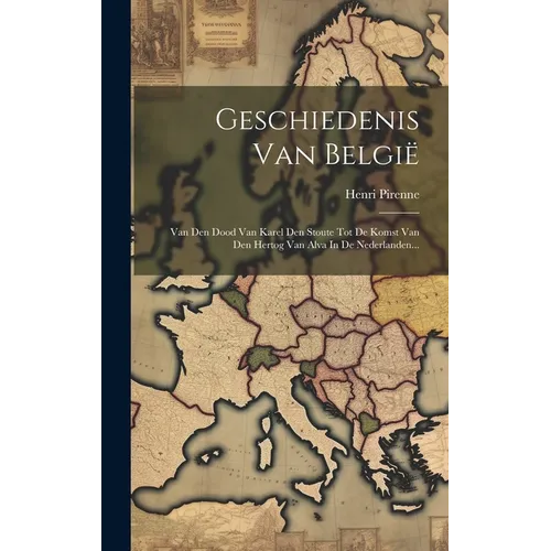 Geschiedenis Van België: Van Den Dood Van Karel Den Stoute Tot De Komst Van Den Hertog Van Alva In De Nederlanden...