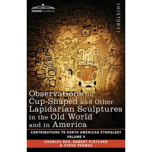 Observations on Cup-Shaped and Other Lapidarian Sculptures in the Old World and in America-On Prehistoric Trephining and Cranial Amulets-A Study of th