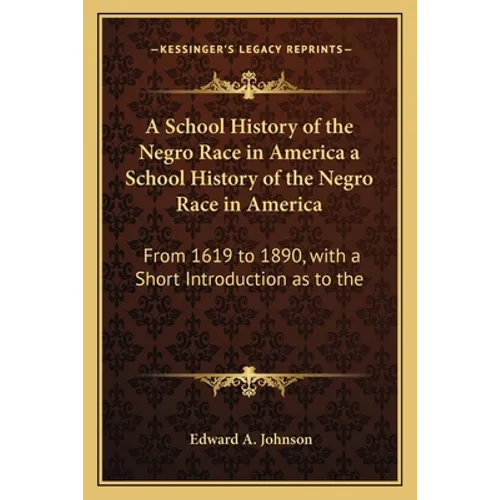 A School History of the Negro Race in America a School History of the Negro Race in America: From 1619 to 1890, with a Short Introduction as to the