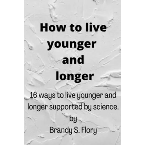 How to Live Younger and Longer: 16 ways to live younger and longer supported by Science